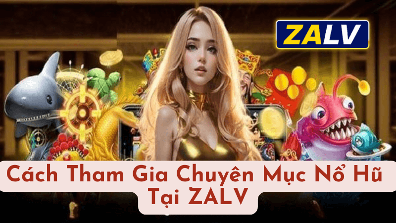 Cách Tham Gia Chuyên Mục Nổ Hũ Tại ZALV