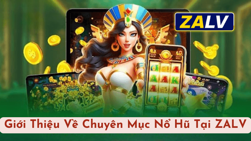 Giới Thiệu Về Chuyên Mục Nổ Hũ Tại ZALV