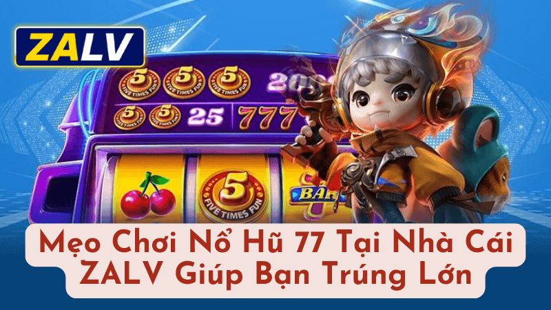 Cách Tăng Tỷ Lệ Trúng Thưởng Khi Chơi Nổ Hũ 77 Tại ZALV